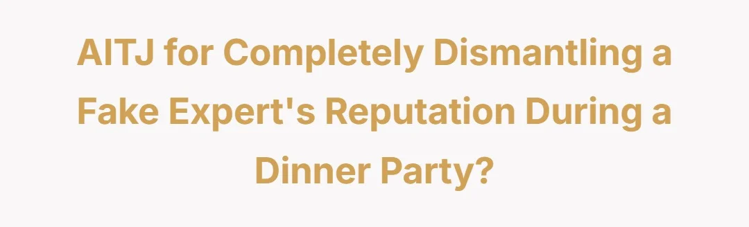AITJ for completely dismantling a fake experts reputation during a dinner party?