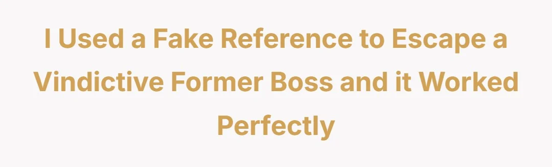 I used a fake reference to escape a vindictive former boss and it worked perfectly