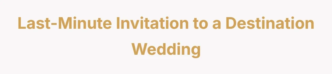 Last-minute invitation to a destination wedding