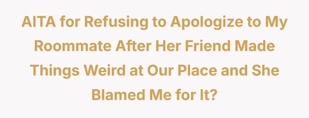 AITA for refusing to apologize to my roommate after her friend made things weird at our place and she blamed me for it?