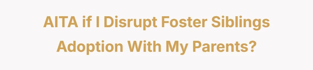 AITA if I disrupt foster siblings adoption with my parents?