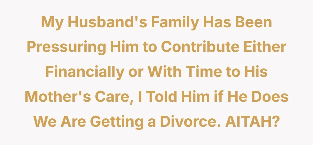My husband's family has been pressuring him to contribute either financially or with time to his mother's care, I told him if he does we are getting a divorce. AITAH?