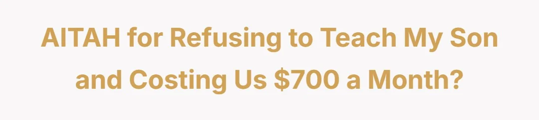 AITAH for refusing to teach my son and costing us $700 a month?