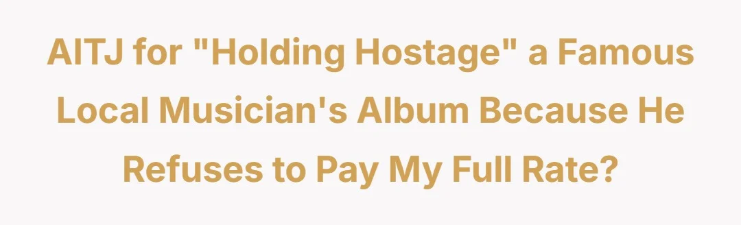 AITJ for "holding hostage" a famous local musician’s album because he refuses to pay my full rate?