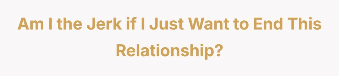 Am I the jerk if I just want to end this relationship?
