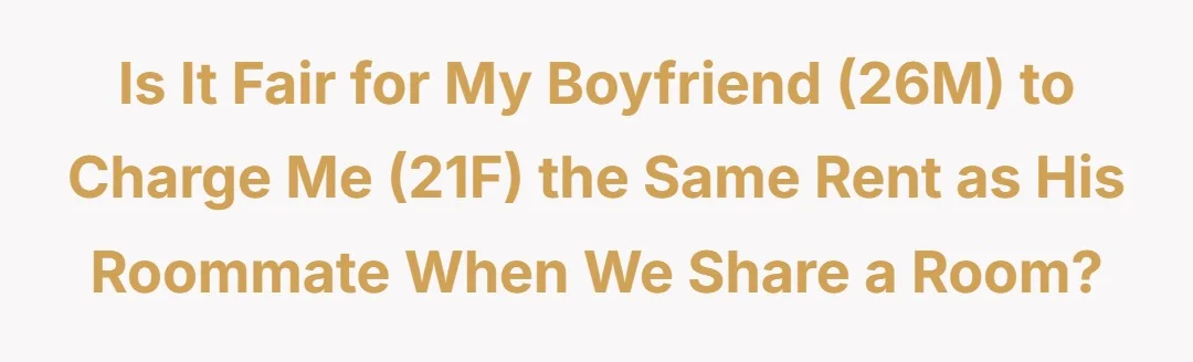 Is it fair for my boyfriend (26M) to charge me (21F) the same rent as his roommate when we share a room?
