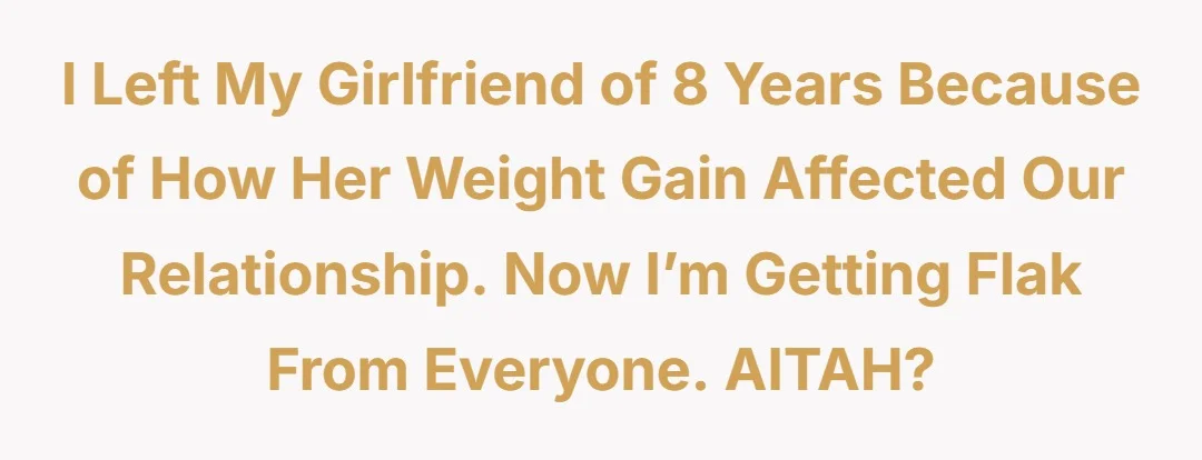 I left my girlfriend of 8 years because of how her weight gain affected our relationship, now I’m getting flak from everyone, AITAH