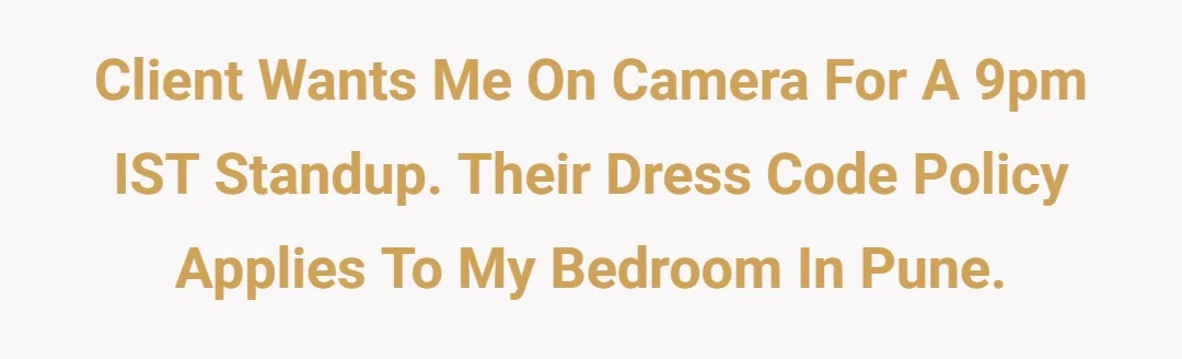Client wants me on camera for a 9pm IST standup. Their dress code policy applies to my bedroom in Pune.