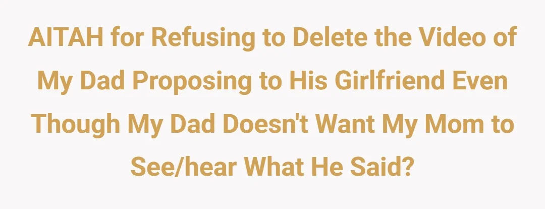 AITAH for refusing to delete the video of my dad proposing to his girlfriend even though my dad doesn't want my mom to see/hear what he said?