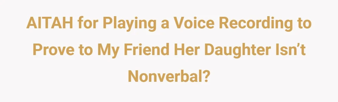 AITAH for playing a voice recording to prove to my friend her daughter isn’t nonverbal?