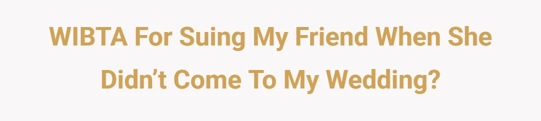 WIBTA for suing my friend when she didn’t come to my wedding?