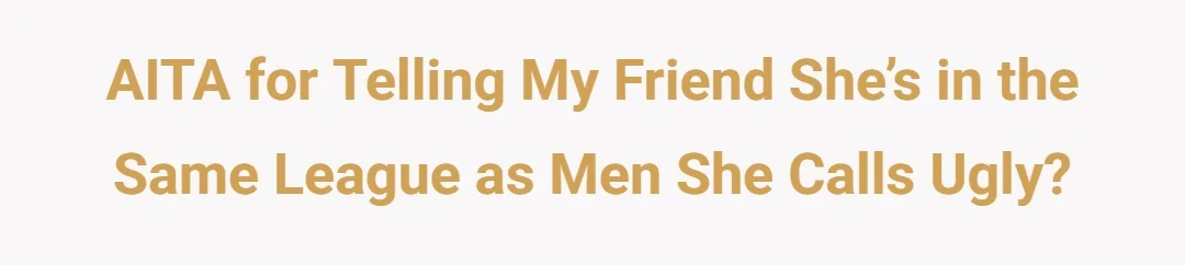 AITA for telling my friend she’s in the same league as men she calls ugly?