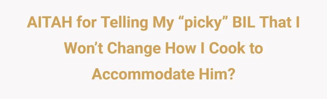 AITAH for telling my “picky” BIL that I won’t change how I cook to accommodate him?
