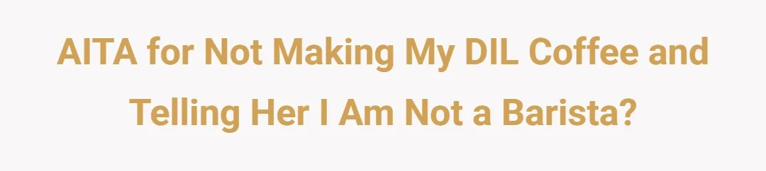 AITA for not making my DIL coffee and telling her I am not a barista?
