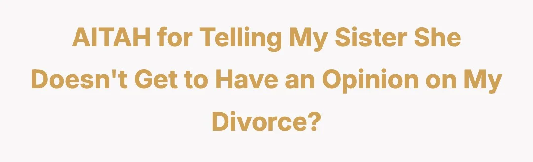 AITAH for telling my sister she doesn't get to have an opinion on my divorce?