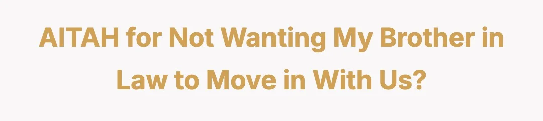 AITAH for not wanting my brother in law to move in with us?
