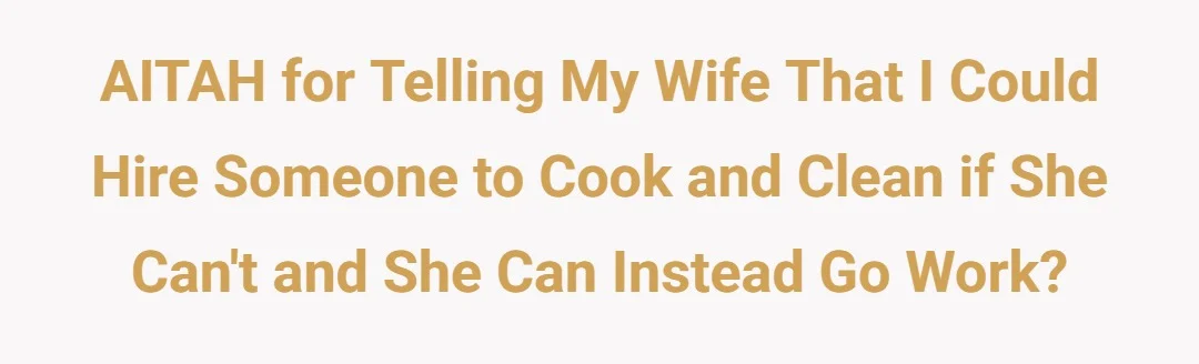AITAH for telling my wife that I could hire someone to cook and clean if she can't and she can instead go work?