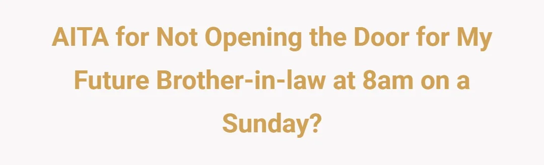 AITA for not opening the door for my future brother-in-law at 8am on a Sunday?