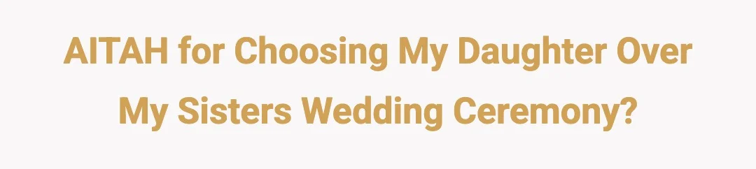 AITAH for choosing my daughter over my sisters wedding ceremony ?