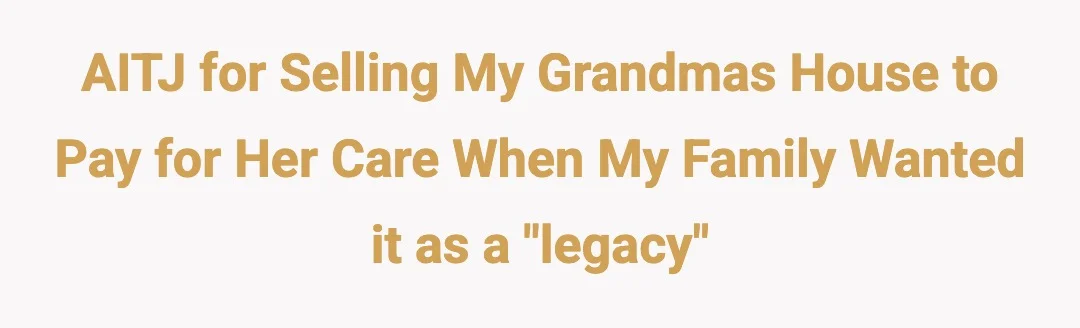 AITJ for selling my grandmas house to pay for her care when my family wanted it as a "legacy"
