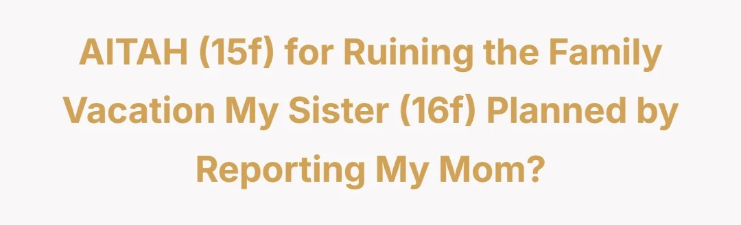 AITAH (15f) for ruining the family vacation my sister (16f) planned by reporting my mom?