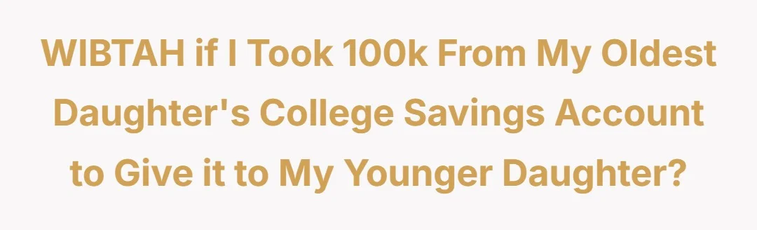 WIBTAH if I took 100k from my oldest daughter's college savings account to give it to my younger daughter?