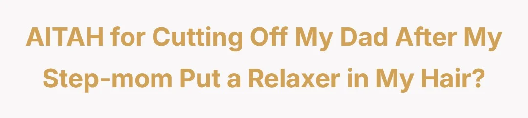 AITAH for cutting off my dad after my step-mom put a relaxer in my hair?