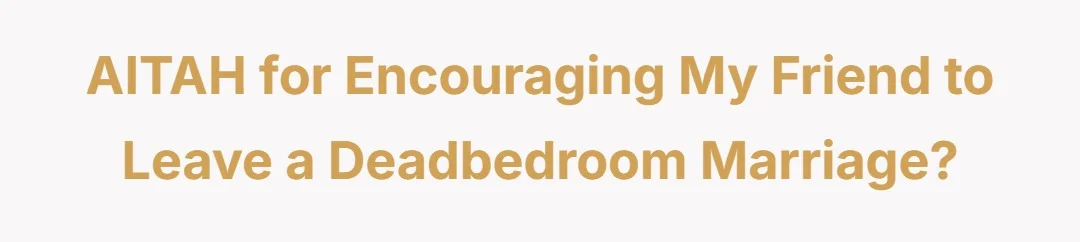 AITAH for encouraging my friend to leave a deadbedroom marriage?