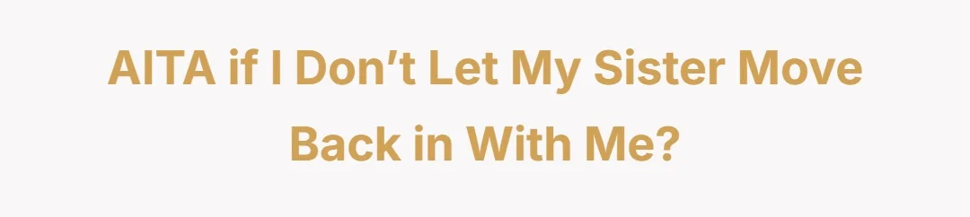 AITA if I don’t let my sister move back in with me?