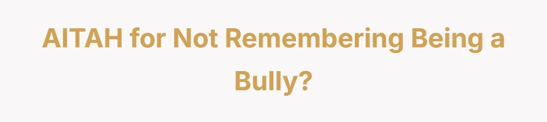 AITAH for not remembering being a bully?