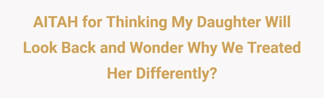 AITAH for thinking my daughter will look back and wonder why we treated her differently?