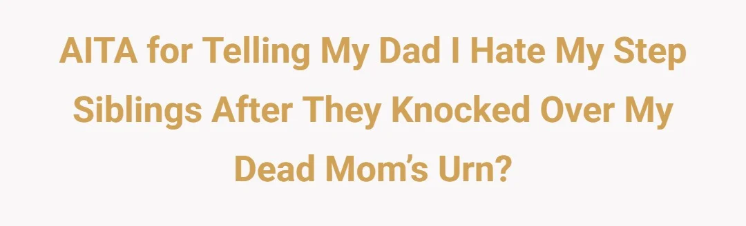 AITA for telling my dad I hate my step siblings after they knocked over my dead mom’s urn?
