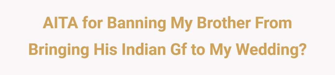 AITA For banning my brother from bringing his indian gf to my wedding?