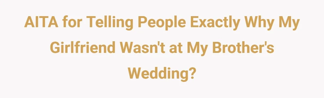 AITA for telling people exactly why my girlfriend wasn't at my brother's wedding?