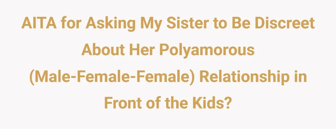 AITA for asking my sister to be discreet about her polyamorous (Male-Female-Female) relationship in front of the kids?