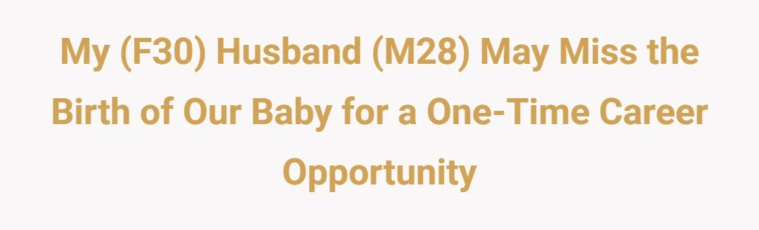 My (F30) husband (M28) may miss birth of our baby for a one-time career opportunity