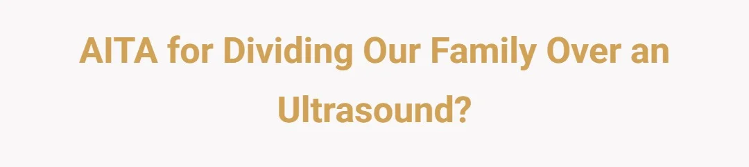 AITA for dividing our family over an ultrasound?