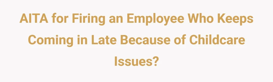 AITA for firing an employee who keeps coming in late because of childcare issues?