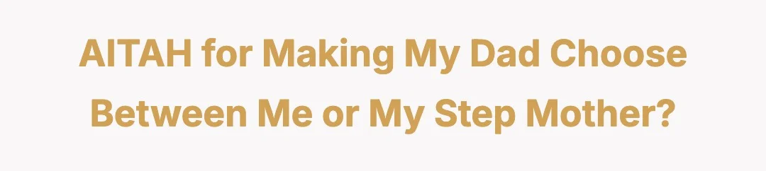 AITAH for making my dad choose between me or my step mother?