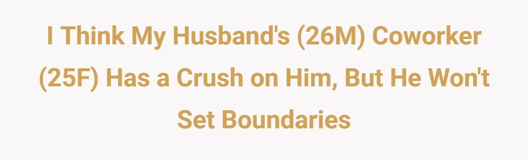 I think my Husband’s (26M) coworker (25F) has a crush on him, but he won’t set boundaries