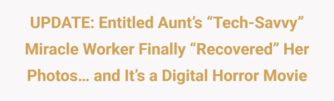 UPDATE: Entitled Aunt’s “Tech-Savvy” miracle worker finally “recovered” her photos… and it’s a digital horror movie
