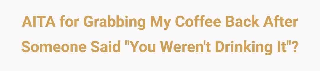 AITA for grabbing my coffee back after someone said "you weren't drinking it"?