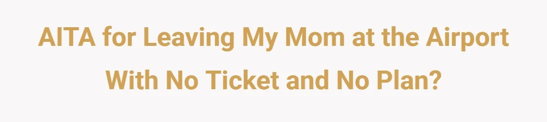 AITA for leaving my Mom at the airport with no ticket and no plan?