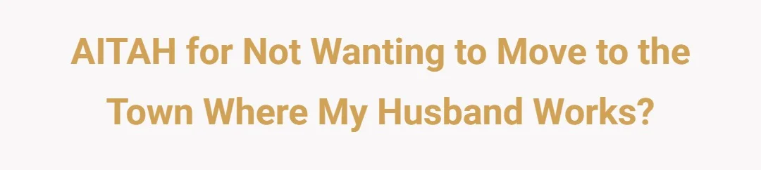 AITAH for not wanting to move to the town where my husband works?