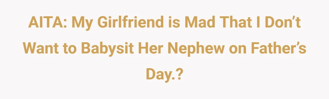 AITA: My girlfriend is mad that I don’t want to babysit her nephew on Father’s Day.?