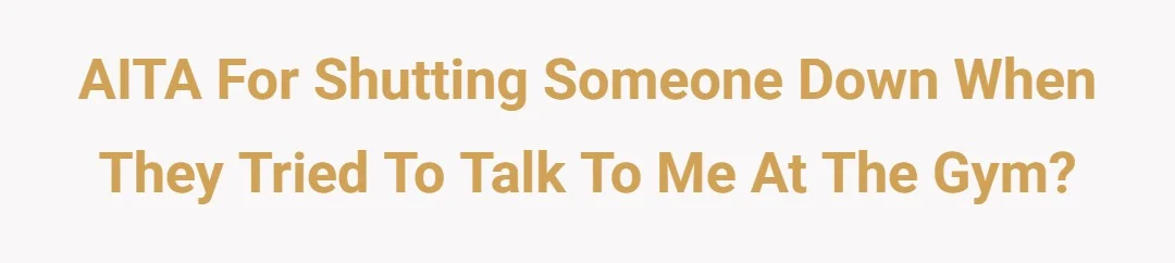 AITA for shutting someone down when they tried to talk to me at the gym?