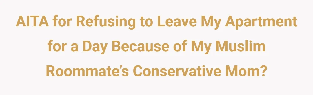 AITA for refusing to leave my apartment for a day because of my muslim roommate’s conservative mom?