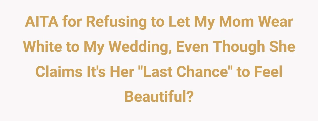 AITA for refusing to let my mom wear white to my wedding, even though she claims it’s her “last chance” to feel beautiful?