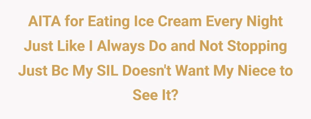 AITA for eating ice cream every night just like I always do and not stopping just bc my SIL doesn't want my niece to see it?