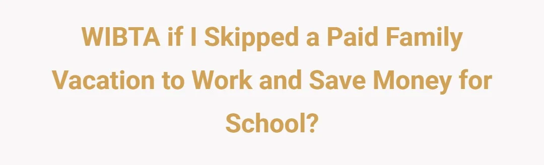 WIBTA if I skipped a paid family vacation to work and save money for school?